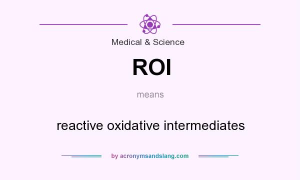 What does ROI mean? It stands for reactive oxidative intermediates