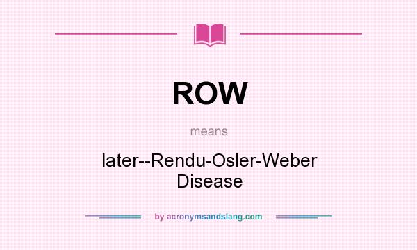 What does ROW mean? It stands for later--Rendu-Osler-Weber Disease