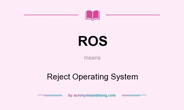 What does ROS mean? It stands for Reject Operating System