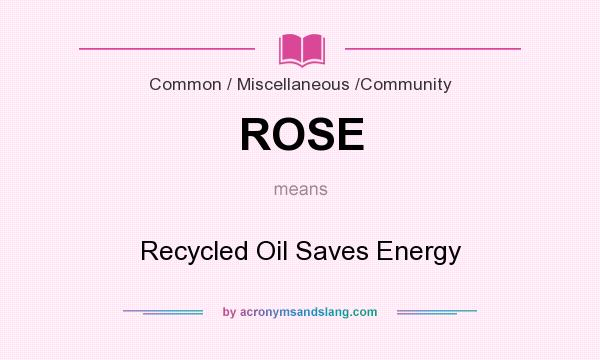 What does ROSE mean? It stands for Recycled Oil Saves Energy