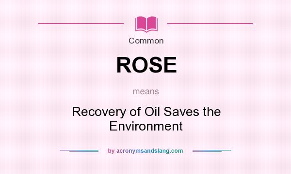 What does ROSE mean? It stands for Recovery of Oil Saves the Environment