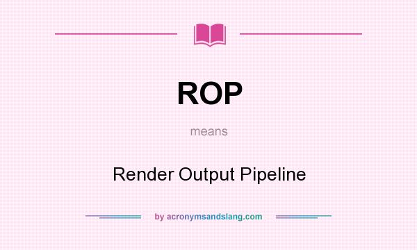 What does ROP mean? It stands for Render Output Pipeline