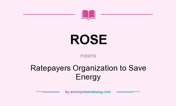 What does ROSE mean? It stands for Ratepayers Organization to Save Energy