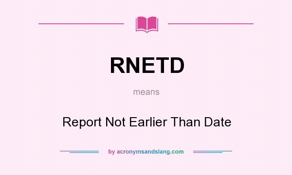 What does RNETD mean? It stands for Report Not Earlier Than Date