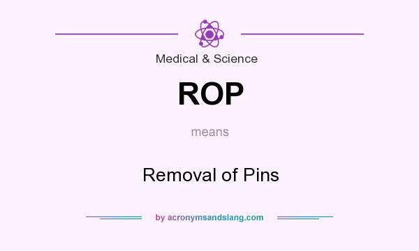 What does ROP mean? It stands for Removal of Pins