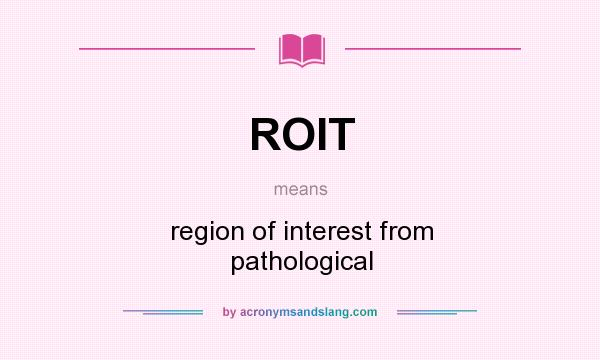 What does ROIT mean? It stands for region of interest from pathological