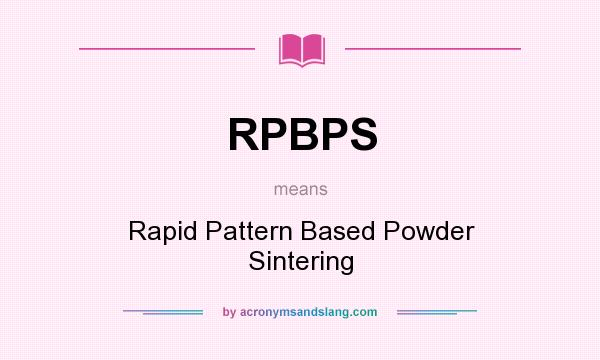 What does RPBPS mean? It stands for Rapid Pattern Based Powder Sintering