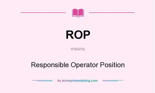 What does ROP mean? It stands for Responsible Operator Position