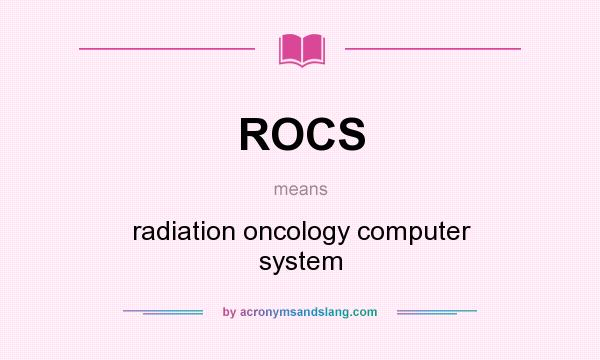 What does ROCS mean? It stands for radiation oncology computer system