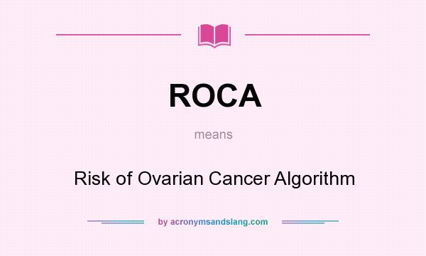 What does ROCA mean? It stands for Risk of Ovarian Cancer Algorithm
