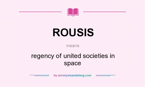 What does ROUSIS mean? It stands for regency of united societies in space