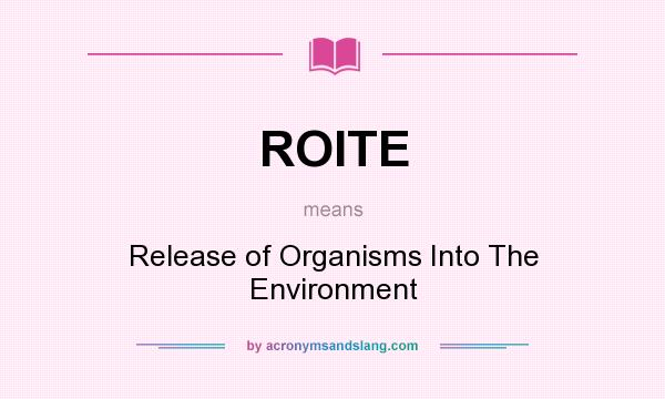 What does ROITE mean? It stands for Release of Organisms Into The Environment