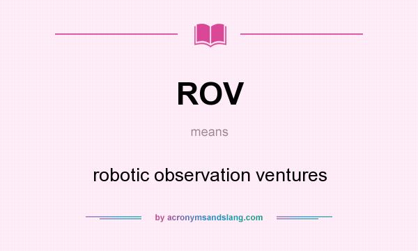 What does ROV mean? It stands for robotic observation ventures