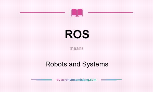 What does ROS mean? It stands for Robots and Systems