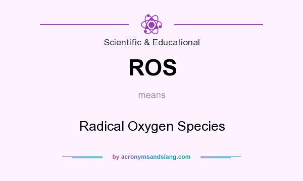 What does ROS mean? It stands for Radical Oxygen Species