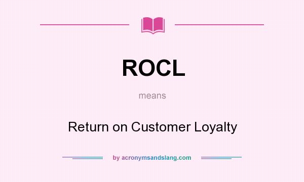 What does ROCL mean? It stands for Return on Customer Loyalty