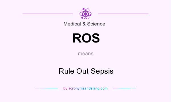 What does ROS mean? It stands for Rule Out Sepsis