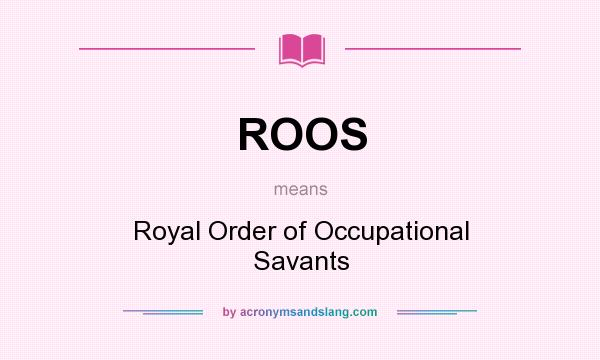 What does ROOS mean? It stands for Royal Order of Occupational Savants
