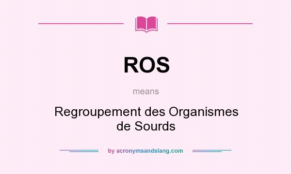 What does ROS mean? It stands for Regroupement des Organismes de Sourds