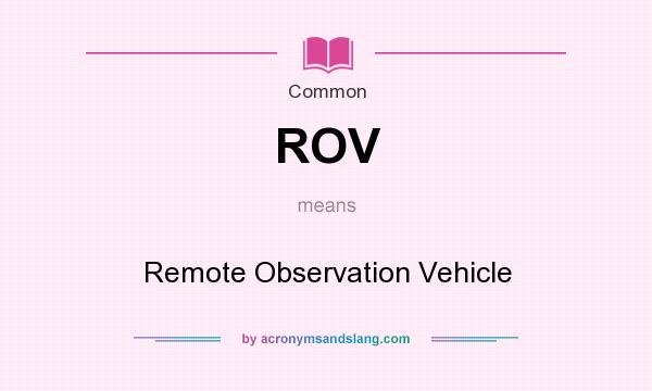 What does ROV mean? It stands for Remote Observation Vehicle