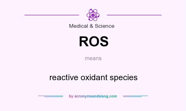 What does ROS mean? It stands for reactive oxidant species