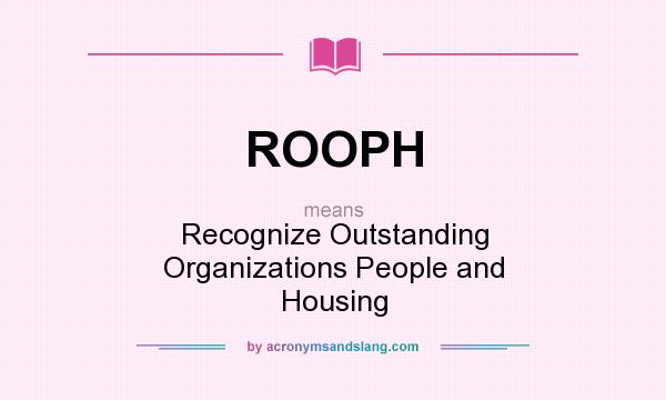 What does ROOPH mean? It stands for Recognize Outstanding Organizations People and Housing