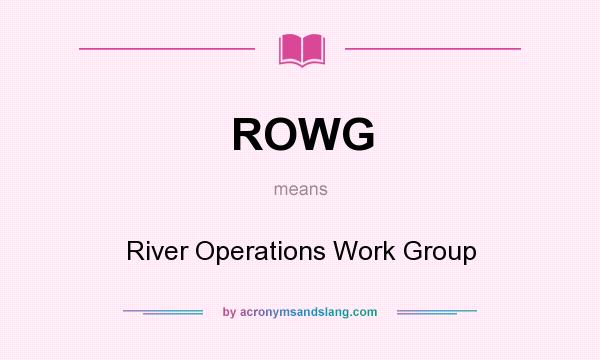 What does ROWG mean? It stands for River Operations Work Group