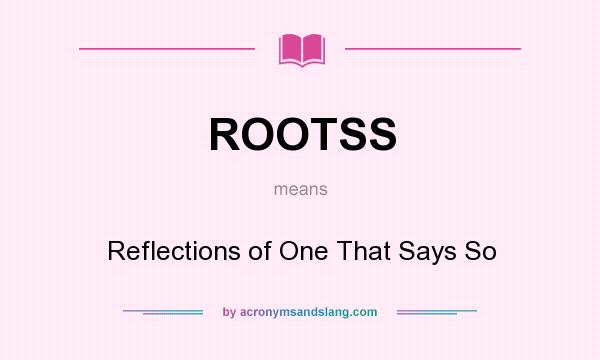 What does ROOTSS mean? It stands for Reflections of One That Says So