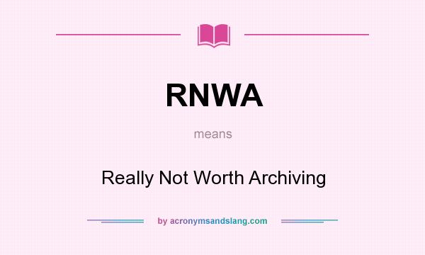 What does RNWA mean? It stands for Really Not Worth Archiving