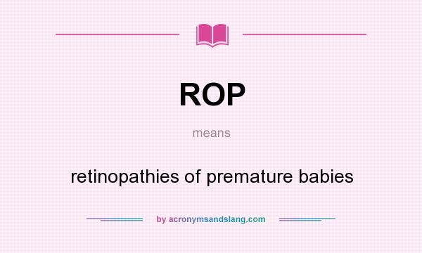 What does ROP mean? It stands for retinopathies of premature babies