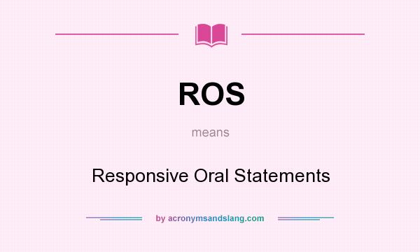 What does ROS mean? It stands for Responsive Oral Statements