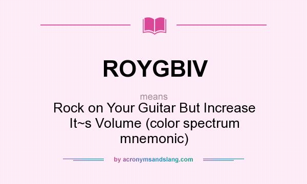 What does ROYGBIV mean? It stands for Rock on Your Guitar But Increase It~s Volume (color spectrum mnemonic)