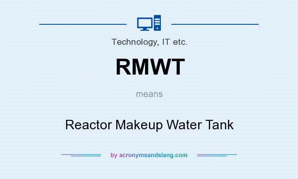 What does RMWT mean? It stands for Reactor Makeup Water Tank