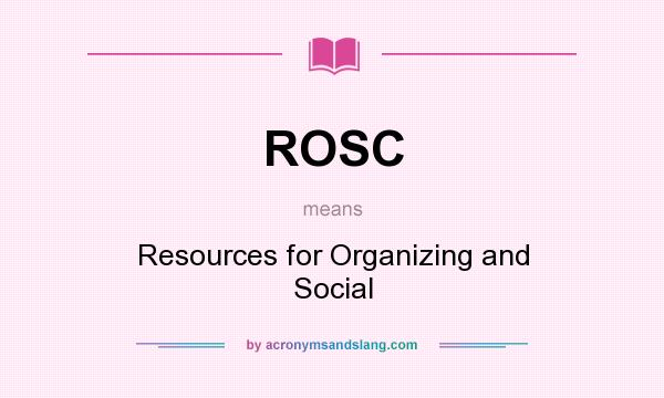 What does ROSC mean? It stands for Resources for Organizing and Social