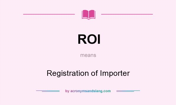What does ROI mean? It stands for Registration of Importer
