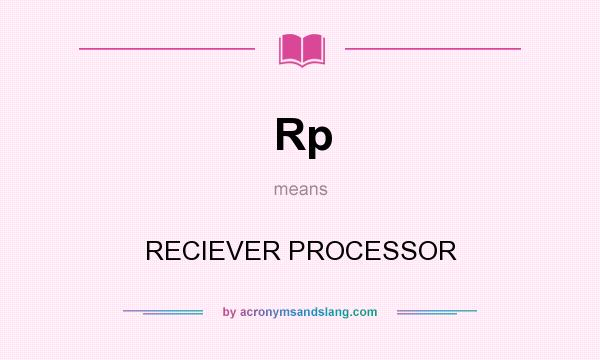 What does Rp mean? It stands for RECIEVER PROCESSOR
