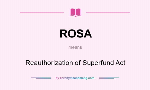 What does ROSA mean? It stands for Reauthorization of Superfund Act