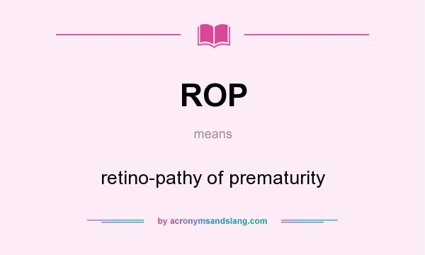 What does ROP mean? It stands for retino-pathy of prematurity