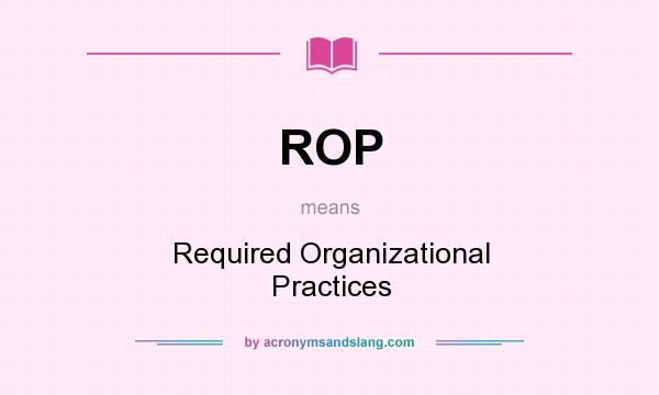 What does ROP mean? It stands for Required Organizational Practices