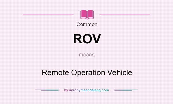 What does ROV mean? It stands for Remote Operation Vehicle