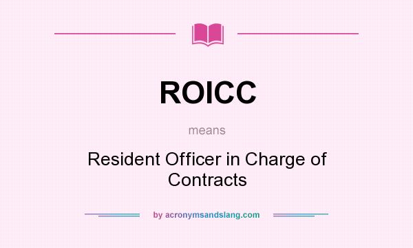What does ROICC mean? It stands for Resident Officer in Charge of Contracts