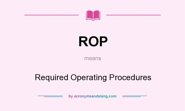 What does ROP mean? It stands for Required Operating Procedures