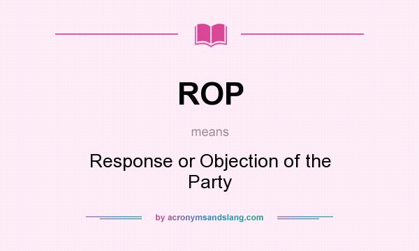 What does ROP mean? It stands for Response or Objection of the Party