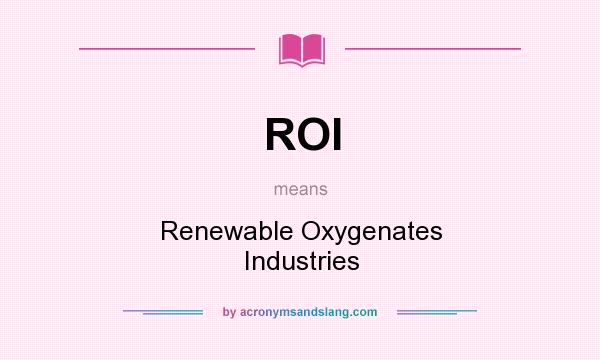 What does ROI mean? It stands for Renewable Oxygenates Industries