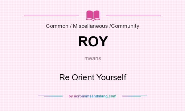 What does ROY mean? It stands for Re Orient Yourself