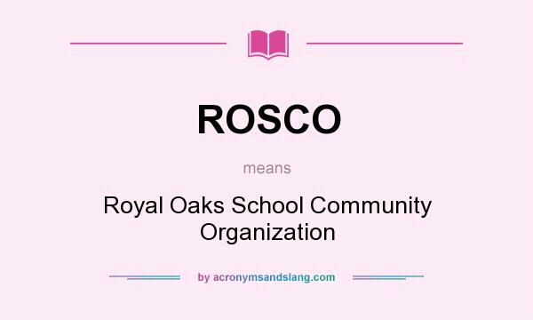 What does ROSCO mean? It stands for Royal Oaks School Community Organization