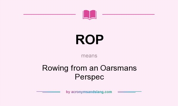 What does ROP mean? It stands for Rowing from an Oarsmans Perspec