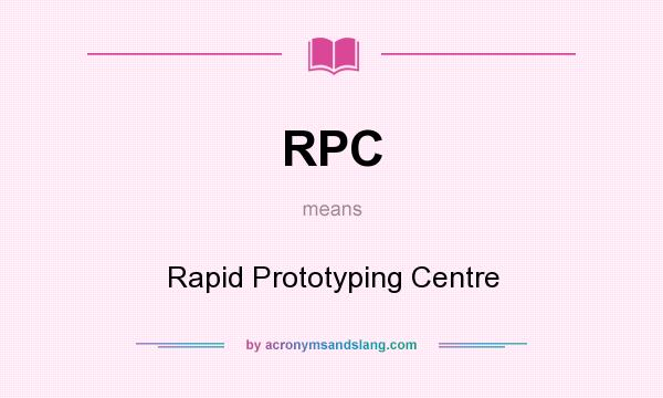 What does RPC mean? It stands for Rapid Prototyping Centre