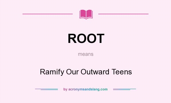What does ROOT mean? It stands for Ramify Our Outward Teens