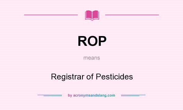 What does ROP mean? It stands for Registrar of Pesticides